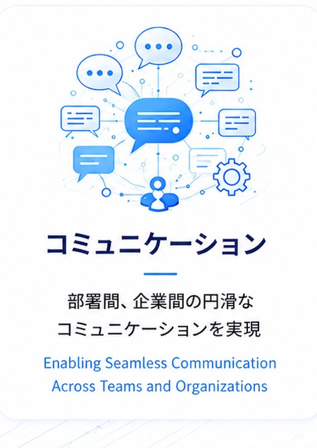 コミュニケーション：部署間、企業間の円滑なコミュニケーションを実現
